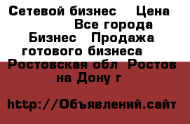 “Сетевой бизнес“ › Цена ­ 6 000 - Все города Бизнес » Продажа готового бизнеса   . Ростовская обл.,Ростов-на-Дону г.